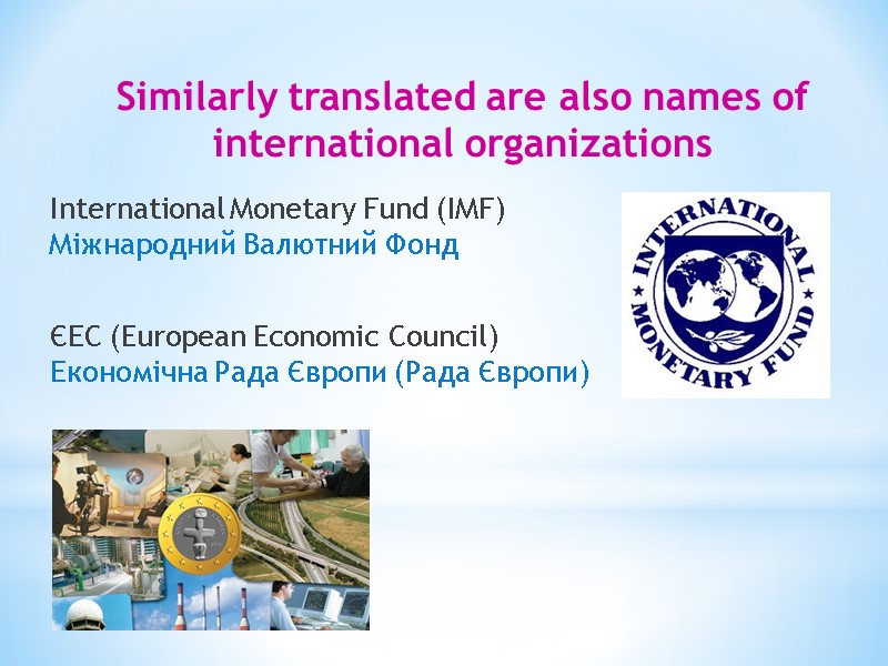 Similarly translated are also names of international organizations International Monetary Fund (IMF) Міжнародний Валютний